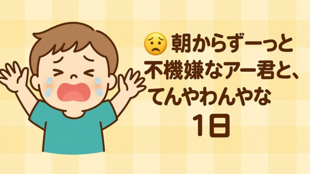 20250721_朝からずーっと不機嫌なアー君と、てんやわんやな1日