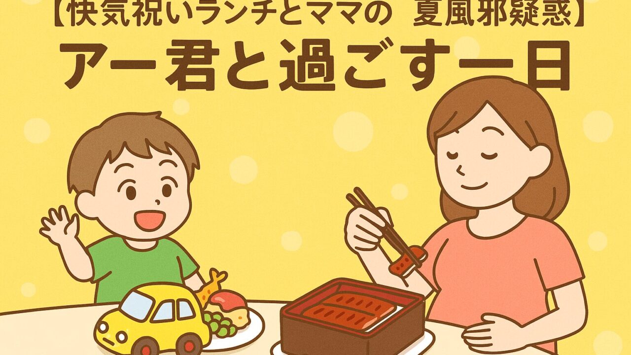 20250816_【快気祝いランチとママの夏風邪疑惑】アー君と過ごす一日